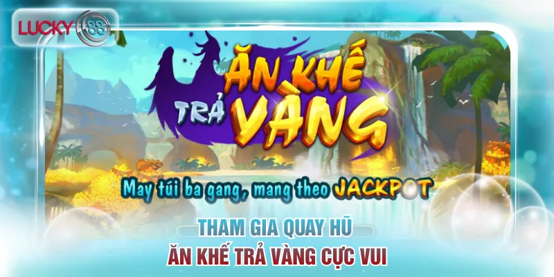 Tham gia quay hũ Ăn Khế Trả Vàng cực vui