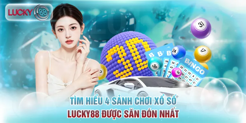 Tìm hiểu 4 sảnh chơi xổ số Lucky88 được săn đón nhất