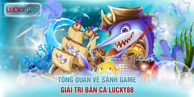 Tổng quan về sảnh game giải trí bắn cá Lucky88